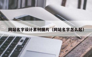 伊川网站名字设计素材图片（网站名字怎么起）